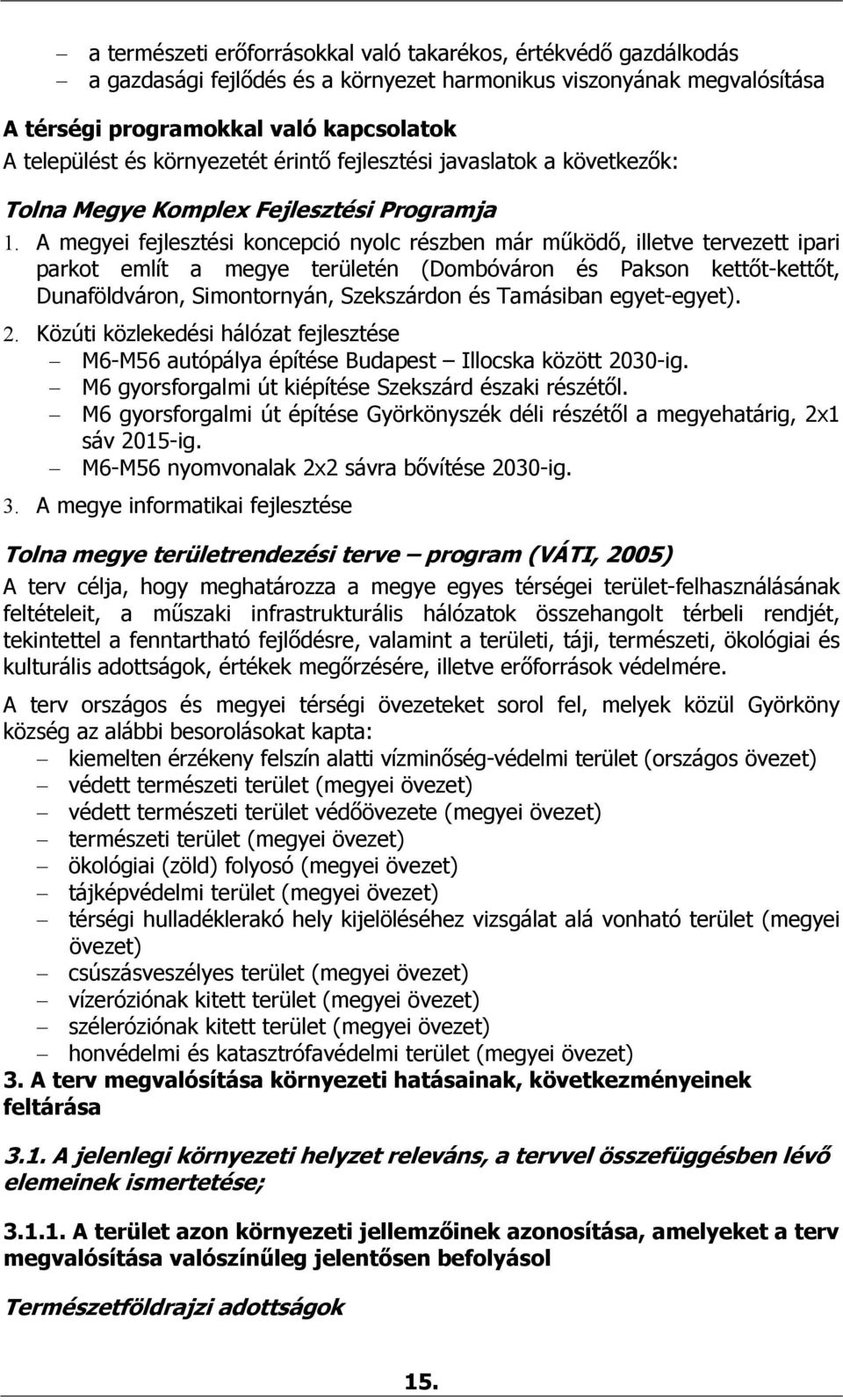 A megyei fejlesztési koncepció nyolc részben már működő, illetve tervezett ipari parkot említ a megye területén (Dombóváron és Pakson kettőt-kettőt, Dunaföldváron, Simontornyán, Szekszárdon és