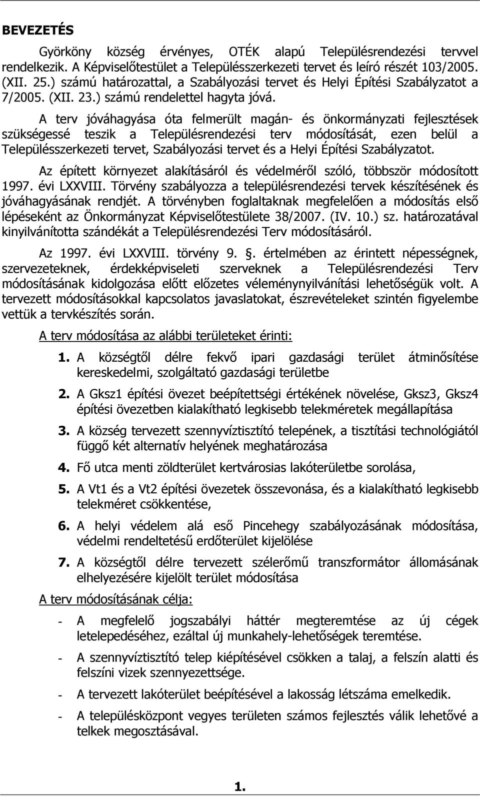 A terv jóváhagyása óta felmerült magán- és önkormányzati fejlesztések szükségessé teszik a Településrendezési terv módosítását, ezen belül a Településszerkezeti tervet, Szabályozási tervet és a Helyi