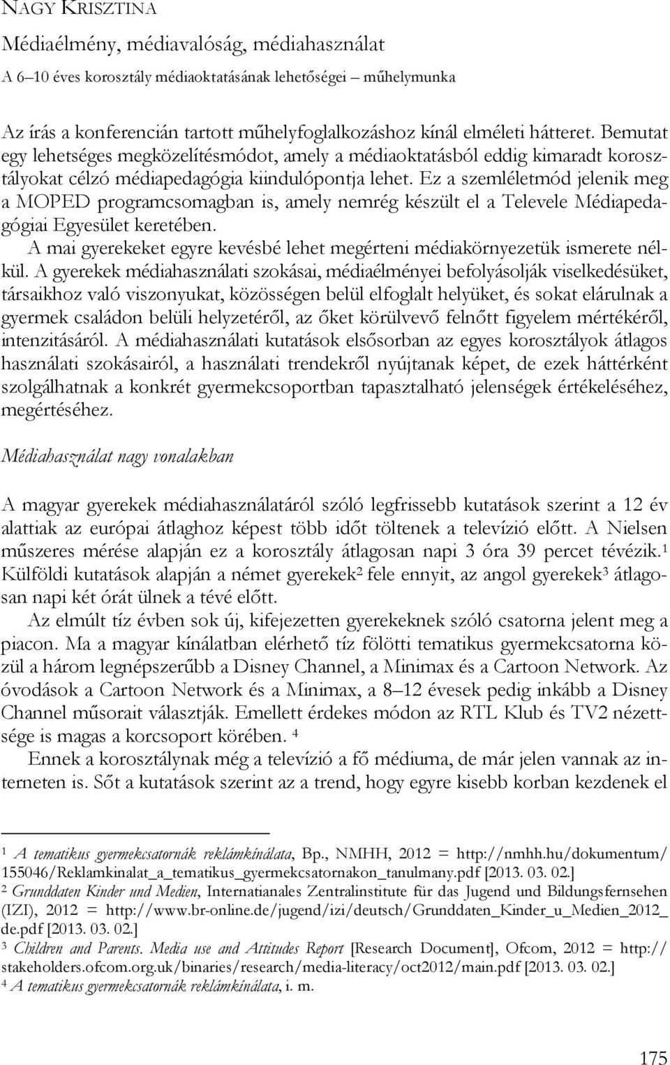 Ez a szemléletmód jelenik meg a MOPED programcsomagban is, amely nemrég készült el a Televele Médiapedagógiai Egyesület keretében.