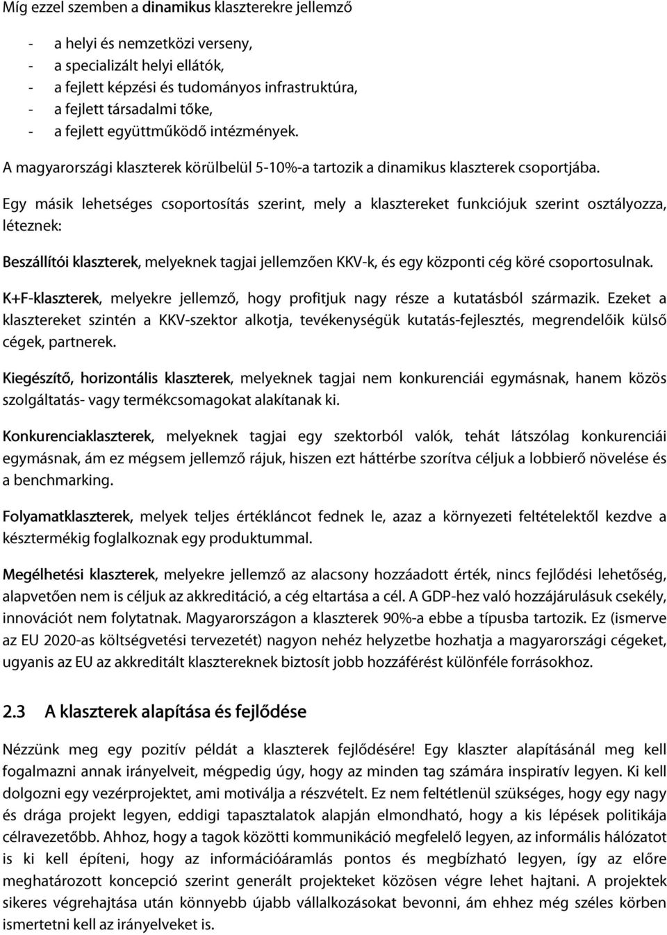 Egy másik lehetséges csoportosítás szerint, mely a klasztereket funkciójuk szerint osztályozza, léteznek: Beszállítói klaszterek, melyeknek tagjai jellemzően KKV-k, és egy központi cég köré