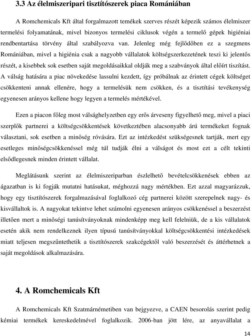 Jelenleg még fejlődőben ez a szegmens Romániában, mivel a higiénia csak a nagyobb vállalatok költségszerkezetének teszi ki jelentős részét, a kisebbek sok esetben saját megoldásaikkal oldják meg a