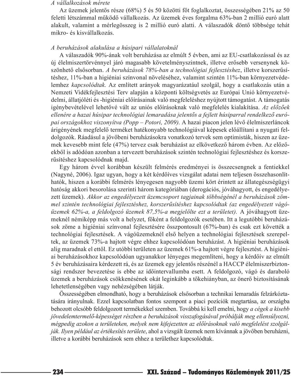 A beruházások alakulása a húsipari vállalatoknál A válaszadók 90%-ának volt beruházása az elmúlt 5 évben, ami az EU-csatlakozással és az új élelmiszertörvénnyel járó magasabb követelményszintnek,