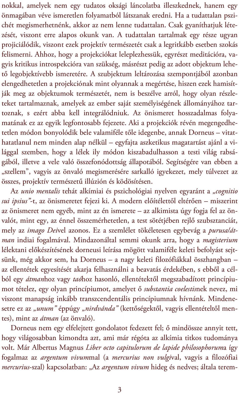 A tudattalan tartalmak egy része ugyan projiciálódik, viszont ezek projektív természetét csak a legritkább esetben szokás felismerni.