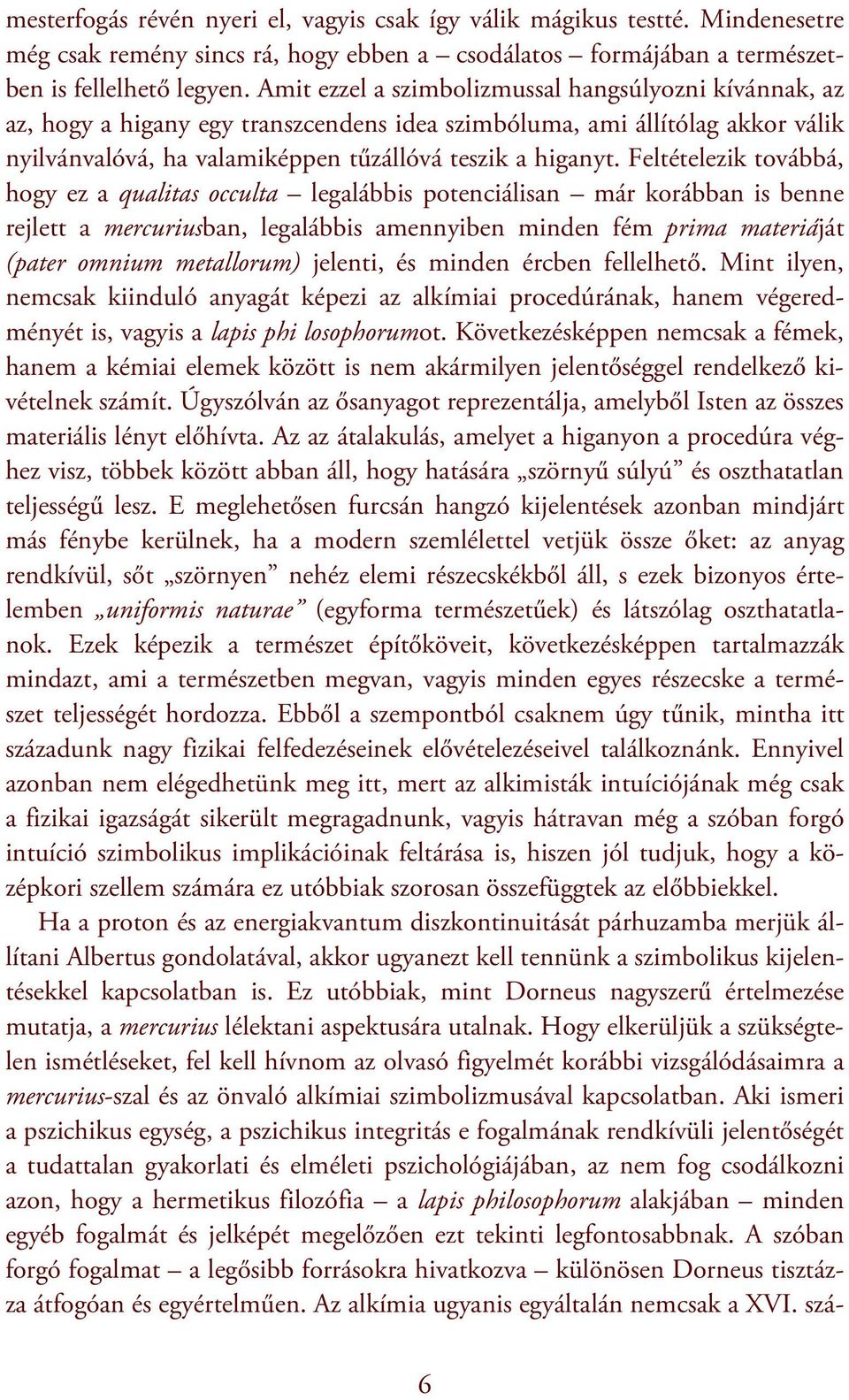 Feltételezik továbbá, hogy ez a qualitas occulta legalábbis potenciálisan már korábban is benne rejlett a mercuriusban, legalábbis amennyiben minden fém prima materiáját (pater omnium metallorum)