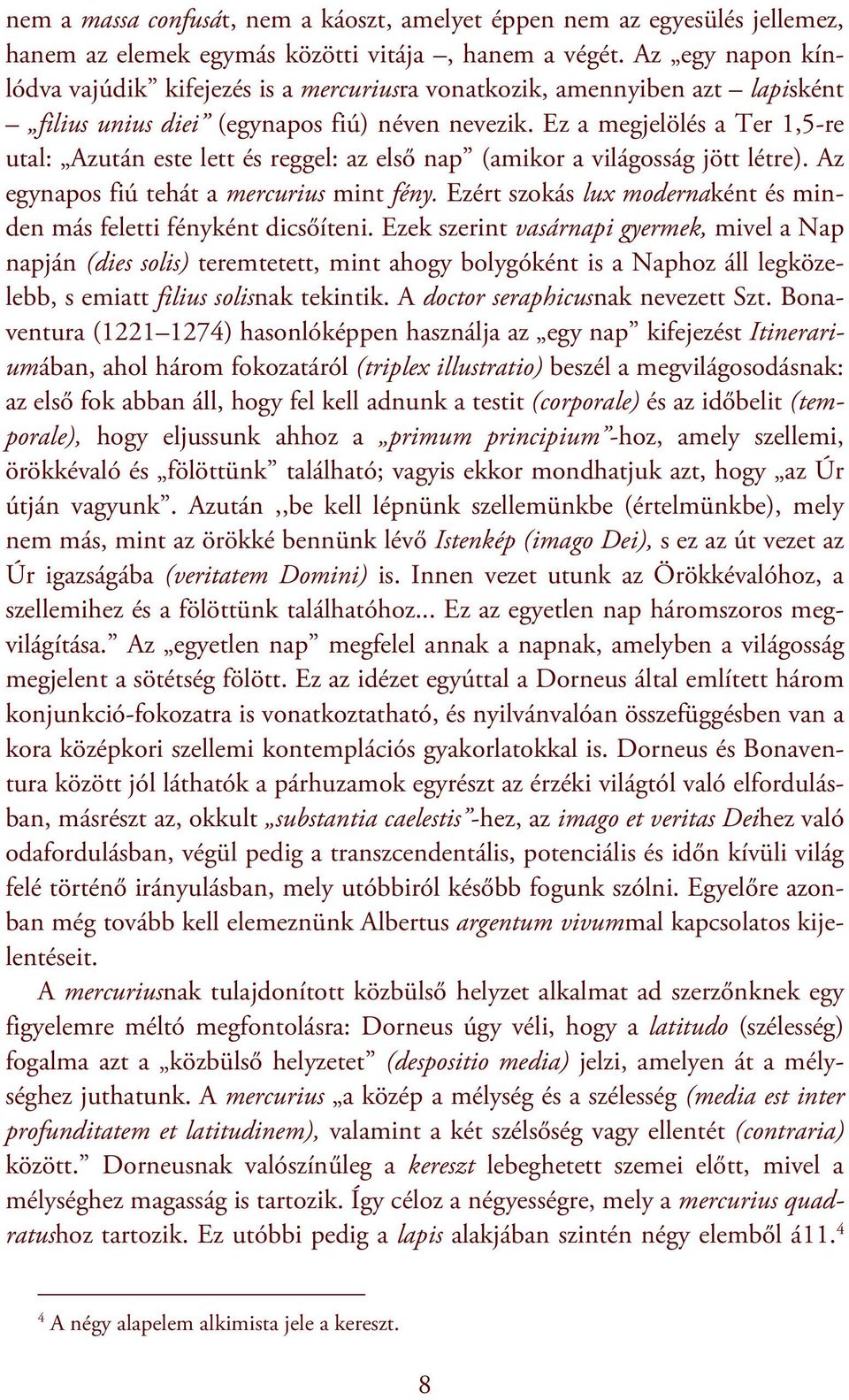 Ez a megjelölés a Ter,5-re utal: Azután este lett és reggel: az első nap (amikor a világosság jött létre). Az egynapos fiú tehát a mercurius mint fény.