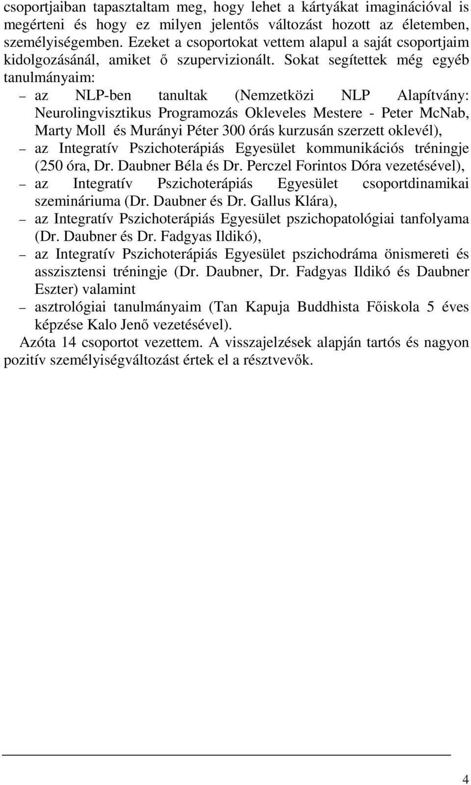 Sokat segítettek még egyéb tanulmányaim: az NLP-ben tanultak (Nemzetközi NLP Alapítvány: Neurolingvisztikus Programozás Okleveles Mestere - Peter McNab, Marty Moll és Murányi Péter 300 órás kurzusán