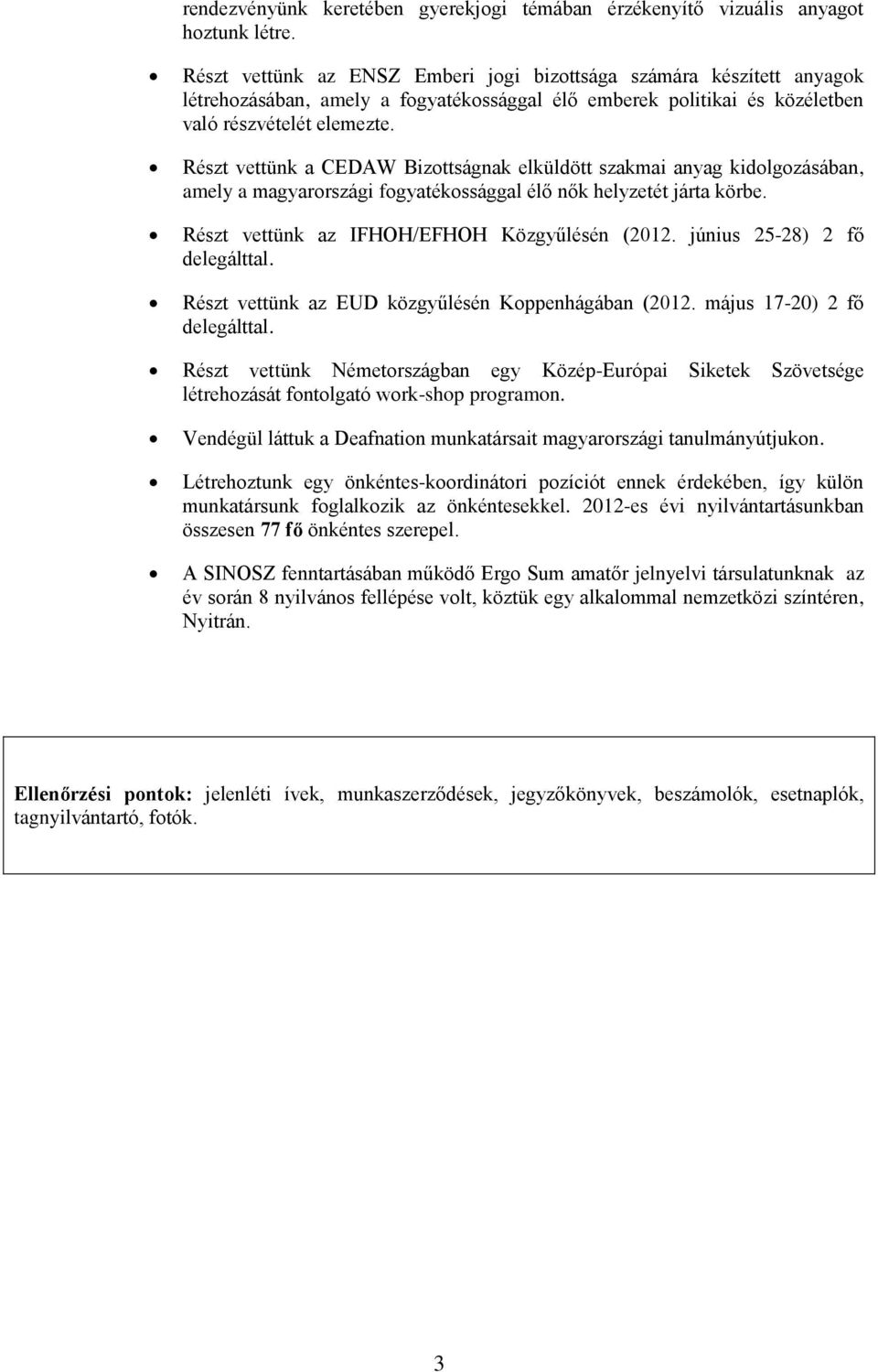 Részt vettünk a CEDAW Bizottságnak elküldött szakmai anyag kidolgozásában, amely a magyarországi fogyatékossággal élő nők helyzetét járta körbe. Részt vettünk az IFHOH/EFHOH Közgyűlésén (2012.