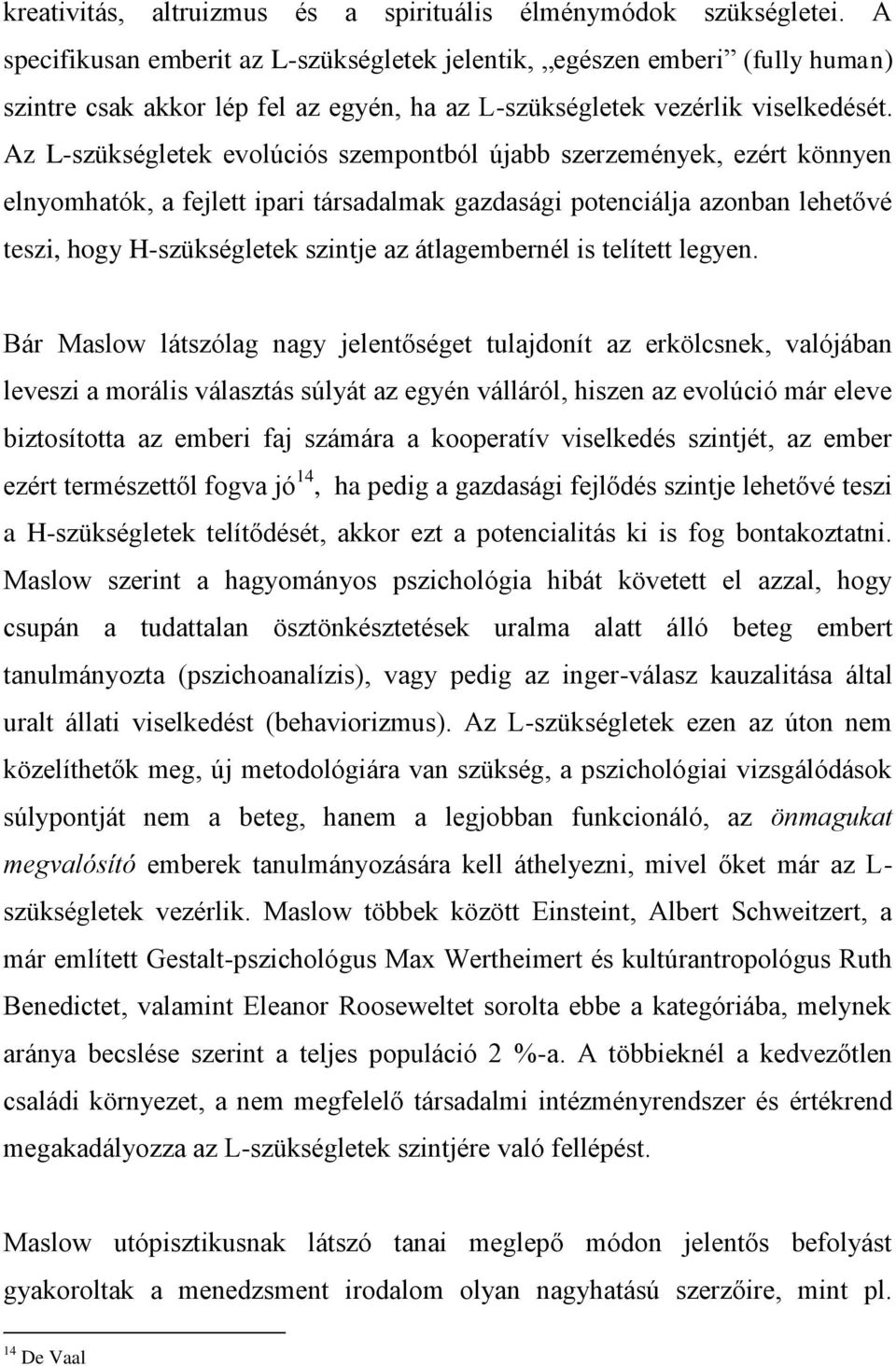 Az L-szükségletek evolúciós szempontból újabb szerzemények, ezért könnyen elnyomhatók, a fejlett ipari társadalmak gazdasági potenciálja azonban lehetővé teszi, hogy H-szükségletek szintje az