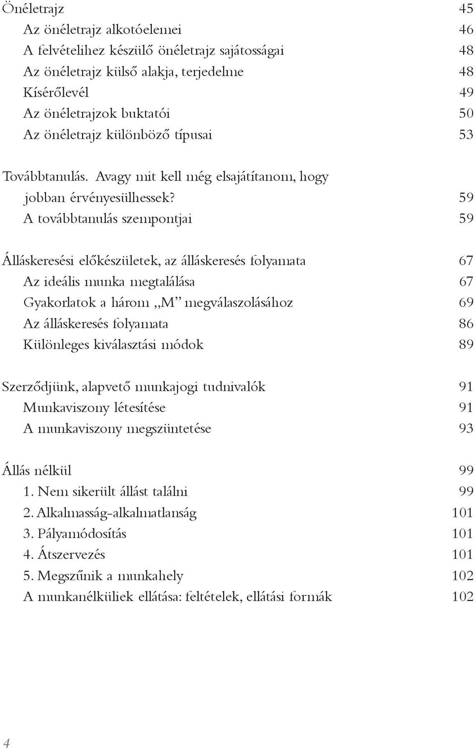 59 A továbbtanulás szempontjai 59 Álláskeresési elõkészületek, az álláskeresés folyamata 67 Az ideális munka megtalálása 67 Gyakorlatok a három M megválaszolásához 69 Az álláskeresés folyamata 86