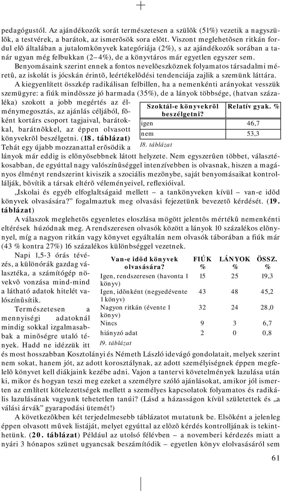 Benyomásaink szerint ennek a fontos nevelõeszköznek folyamatos társadalmi méretû, az iskolát is jócskán érintõ, leértékelõdési tendenciája zajlik a szemünk láttára.