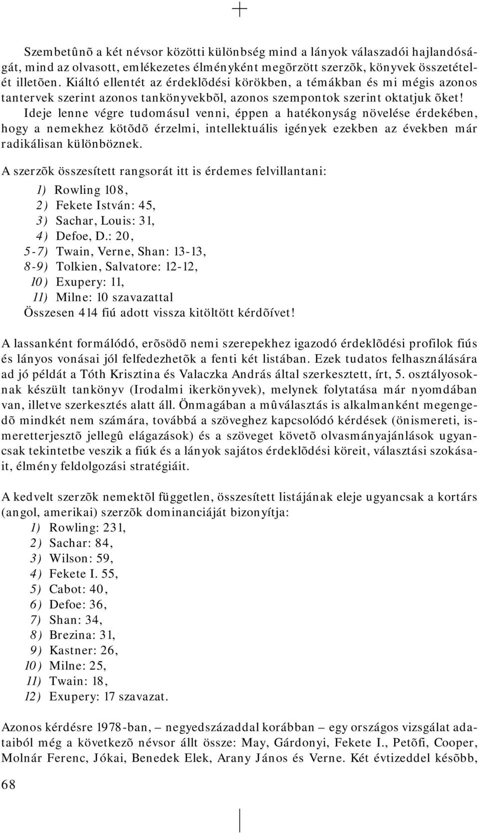 Ideje lenne végre tudomásul venni, éppen a hatékonyság növelése érdekében, hogy a nemekhez kötõdõ érzelmi, intellektuális igények ezekben az években már radikálisan különböznek.