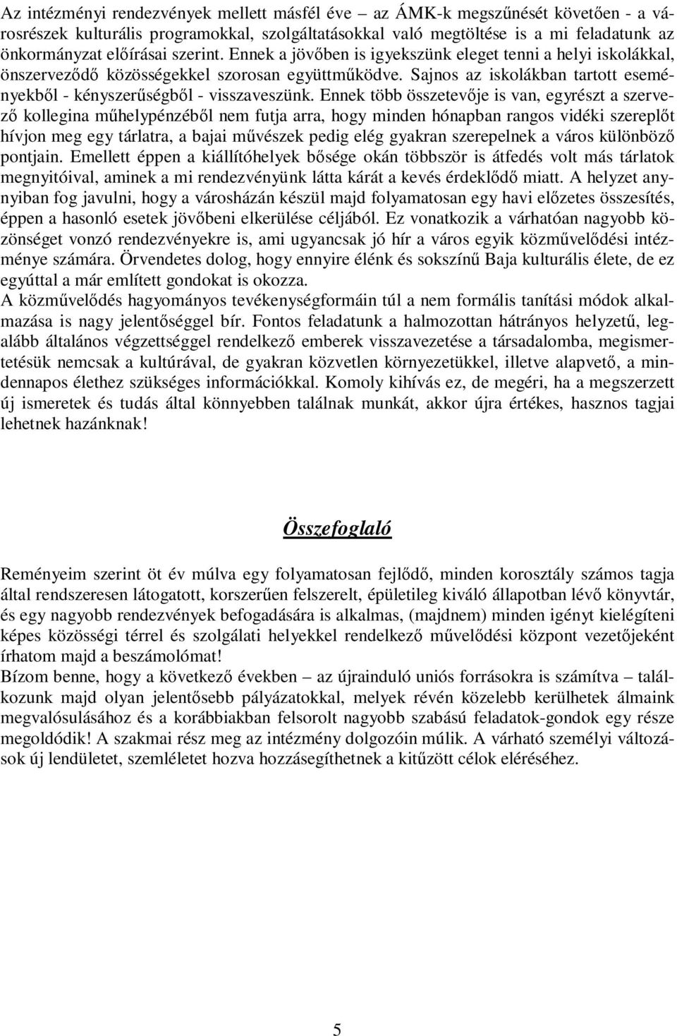 Ennek több összetevıje is van, egyrészt a szervezı kollegina mőhelypénzébıl nem futja arra, hogy minden hónapban rangos vidéki szereplıt hívjon meg egy tárlatra, a bajai mővészek pedig elég gyakran