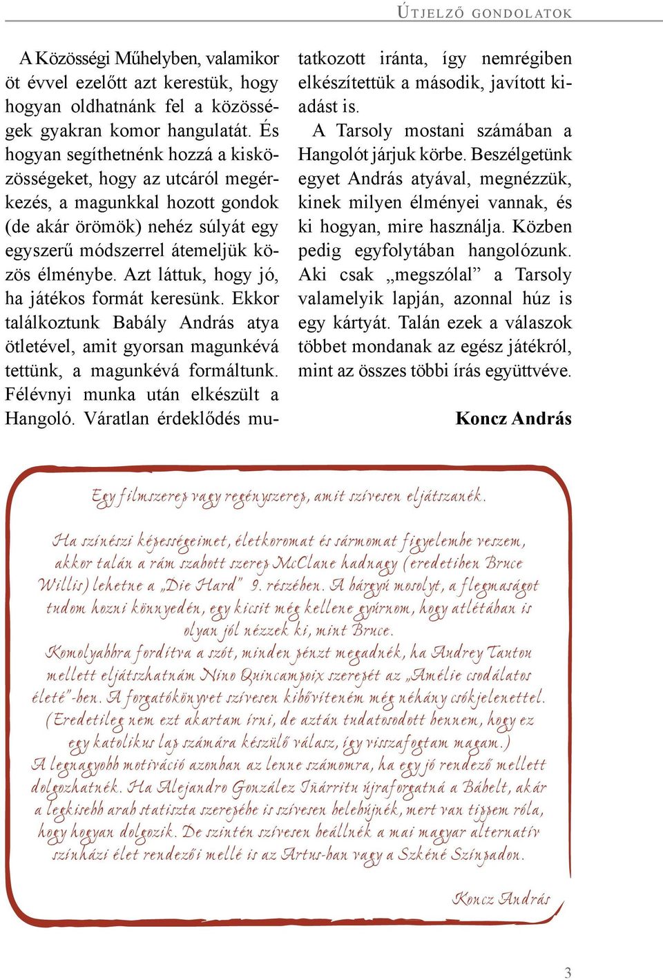 Azt láttuk, hogy jó, ha játékos formát keresünk. Ekkor találkoztunk Babály András atya ötletével, amit gyorsan magunkévá tettünk, a magunkévá formáltunk. Félévnyi munka után elkészült a Hangoló.