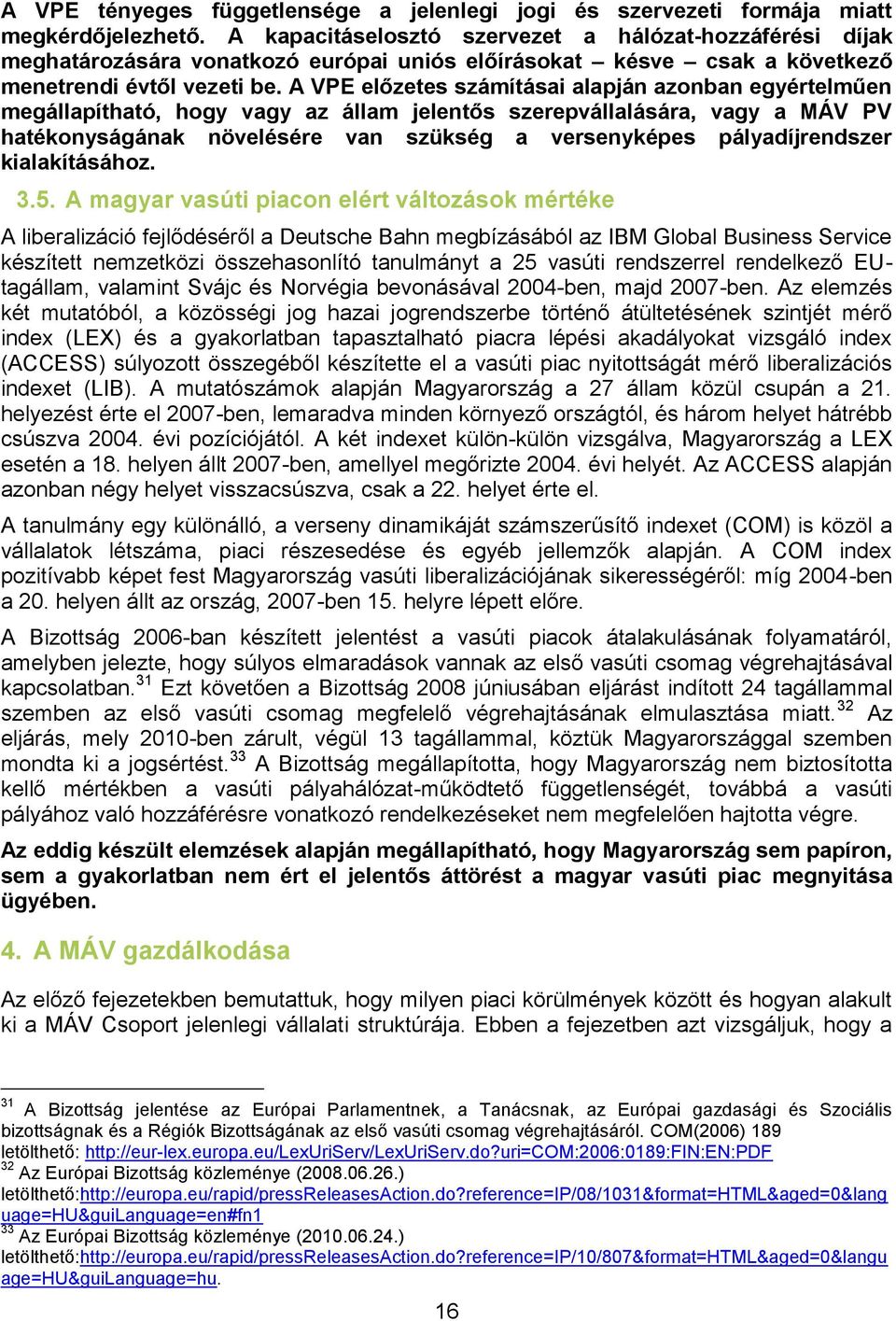 A VPE előzetes számításai alapján azonban egyértelműen megállapítható, hogy vagy az állam jelentős szerepvállalására, vagy a MÁV PV hatékonyságának növelésére van szükség a versenyképes