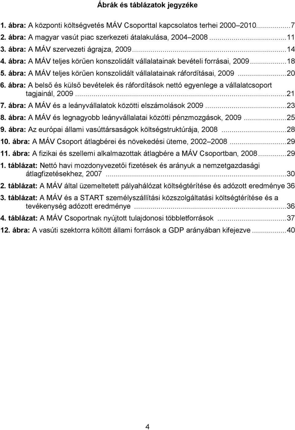 ábra: A MÁV teljes körűen konszolidált vállalatainak ráfordításai, 2009... 20 6. ábra: A belső és külső bevételek és ráfordítások nettó egyenlege a vállalatcsoport tagjainál, 2009... 21 7.