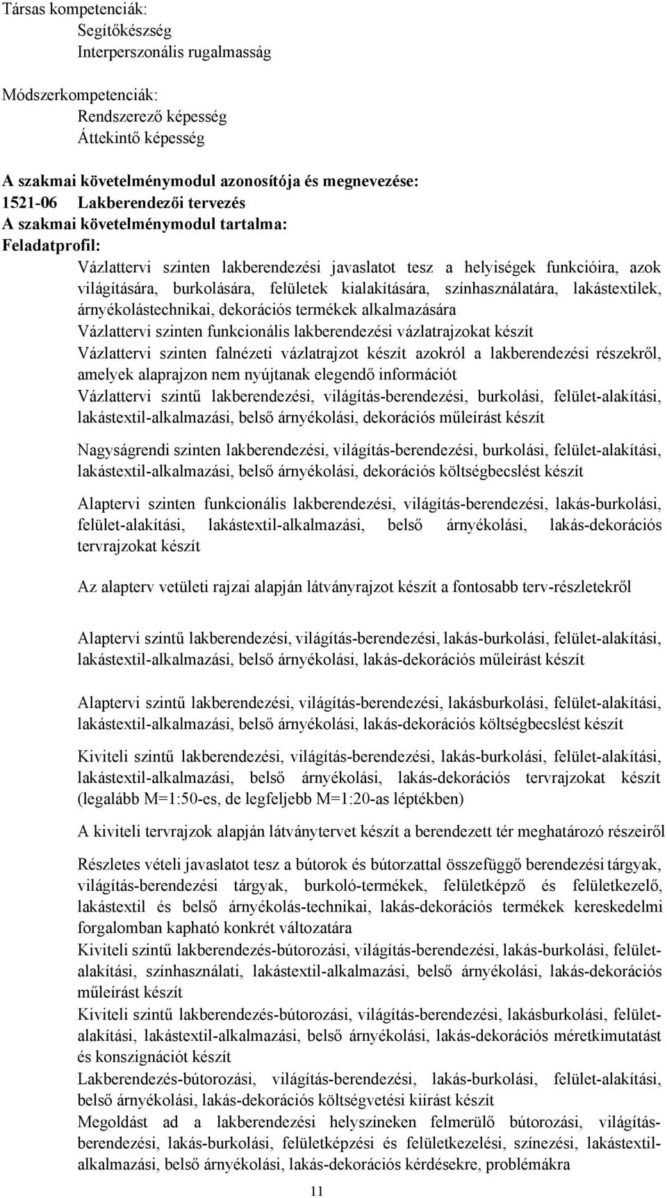 kialakítására, színhasználatára, lakástextilek, árnyékolástechnikai, dekorációs termékek alkalmazására Vázlattervi szinten funkcionális lakberendezési vázlatrajzokat készít Vázlattervi szinten