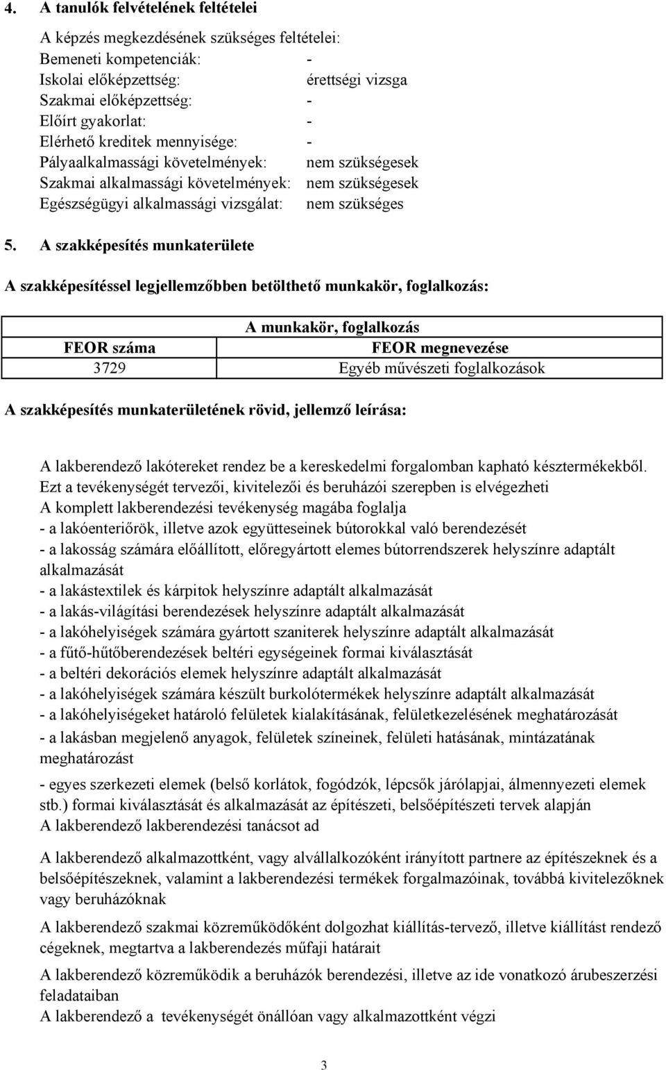 A szakképesítés munkaterülete A szakképesítéssel legjellemzőbben betölthető munkakör, foglalkozás: A munkakör, foglalkozás FEOR száma FEOR megnevezése 3729 Egyéb művészeti foglalkozások A