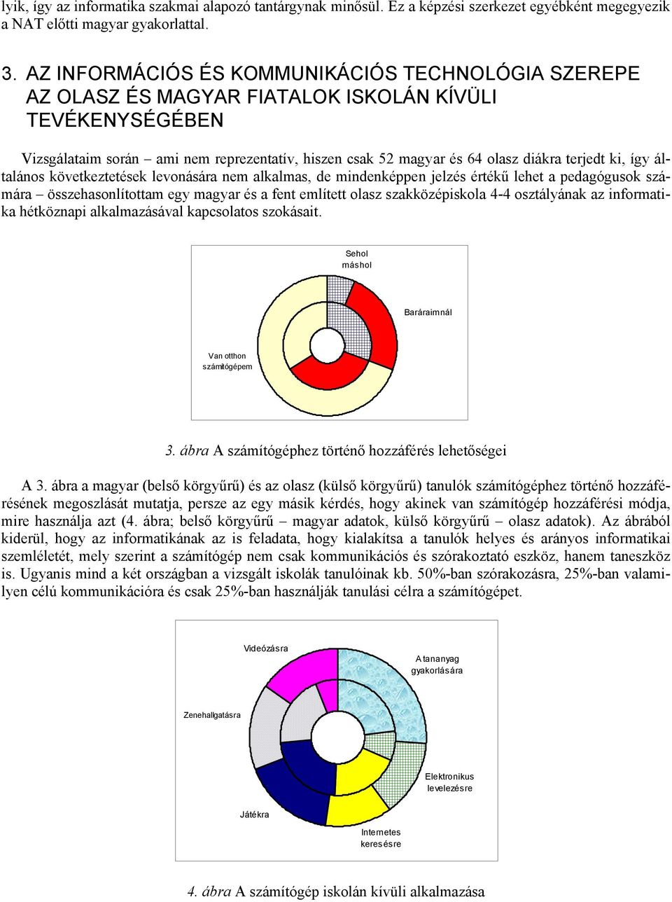 terjedt ki, így általános következtetések levonására nem alkalmas, de mindenképpen jelzés értékű lehet a pedagógusok számára összehasonlítottam egy magyar és a fent említett olasz szakközépiskola 4-4