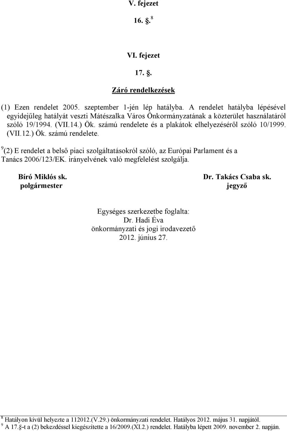 számú rendelete és a plakátok elhelyezéséről szóló 10/1999. (VII.12.) Ök. számú rendelete. 9 (2) E rendelet a belső piaci szolgáltatásokról szóló, az Európai Parlament és a Tanács 2006/123/EK.