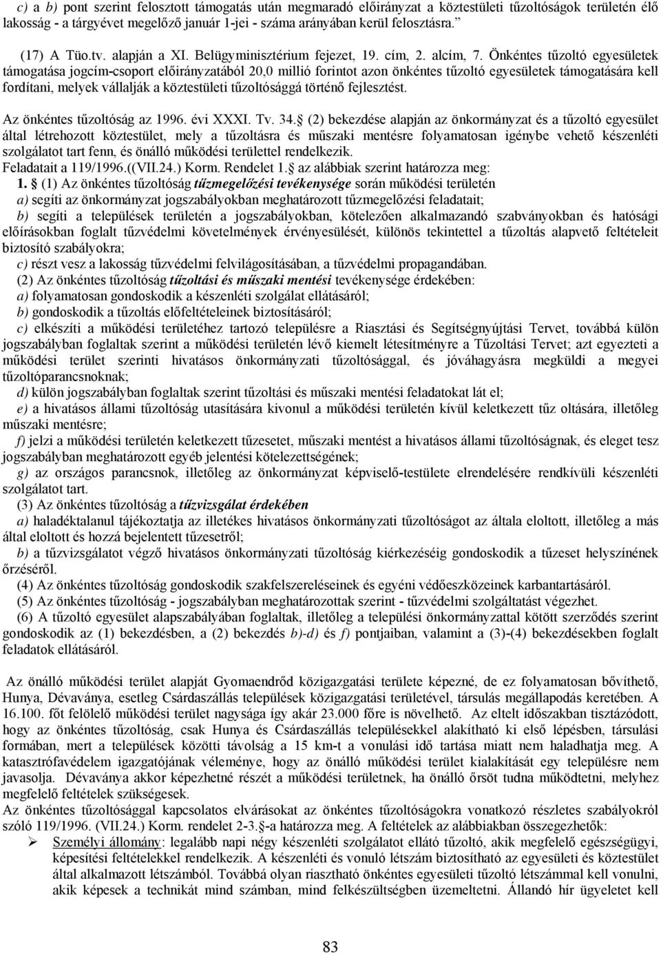 Önkéntes tűzoltó egyesületek támogatása jogcím-csoport előirányzatából 20,0 millió forintot azon önkéntes tűzoltó egyesületek támogatására kell fordítani, melyek vállalják a köztestületi tűzoltósággá