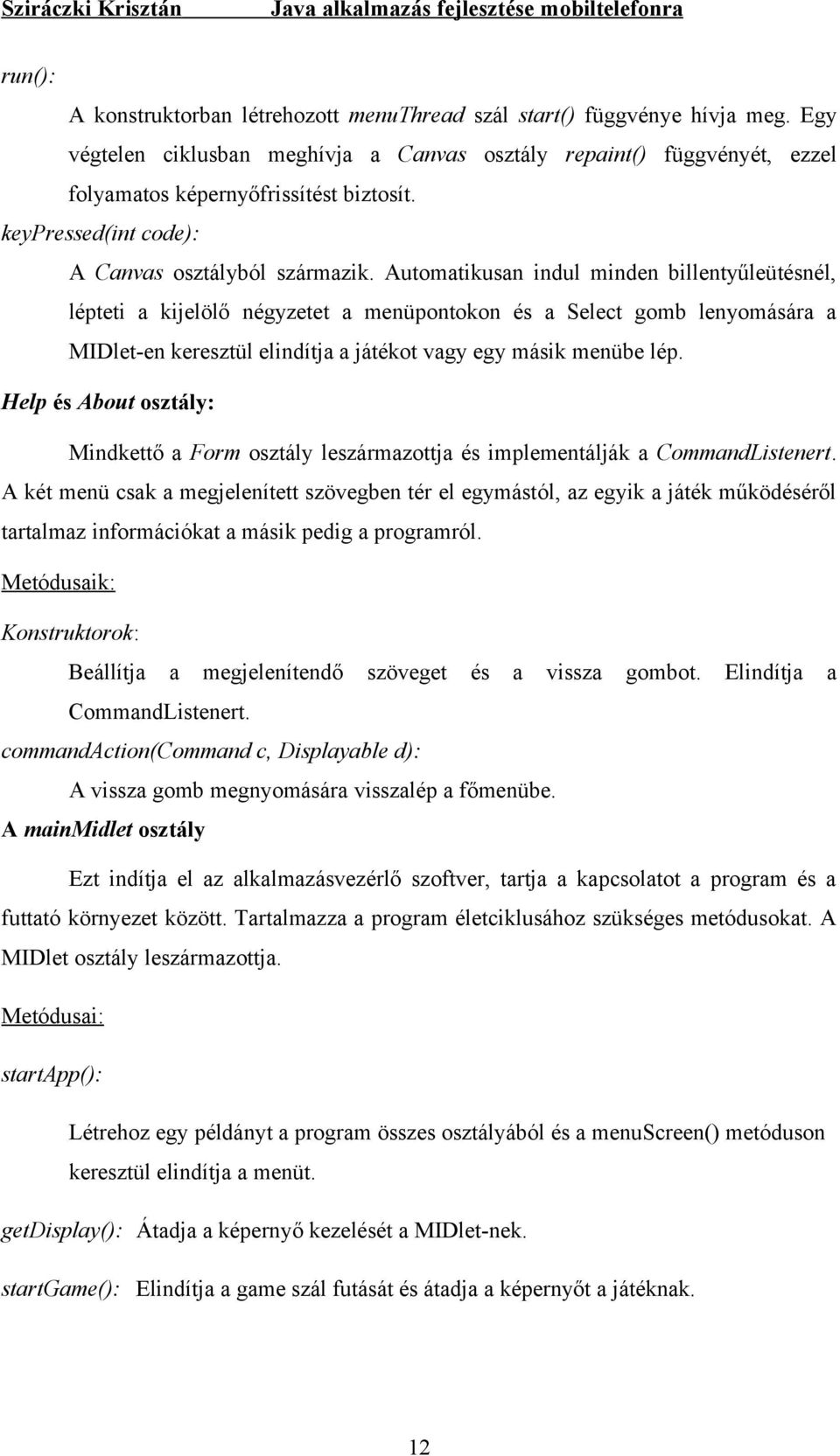 Automatikusan indul minden billentyűleütésnél, lépteti a kijelölő négyzetet a menüpontokon és a Select gomb lenyomására a MIDlet-en keresztül elindítja a játékot vagy egy másik menübe lép.