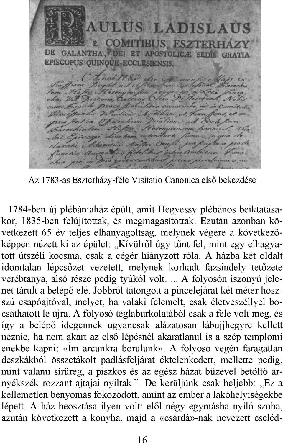 A házba két oldalt idomtalan lépcsőzet vezetett, melynek korhadt fazsindely tetőzete verébtanya, alsó része pedig tyúkól volt.... A folyosón iszonyú jelenet tárult a belépő elé.