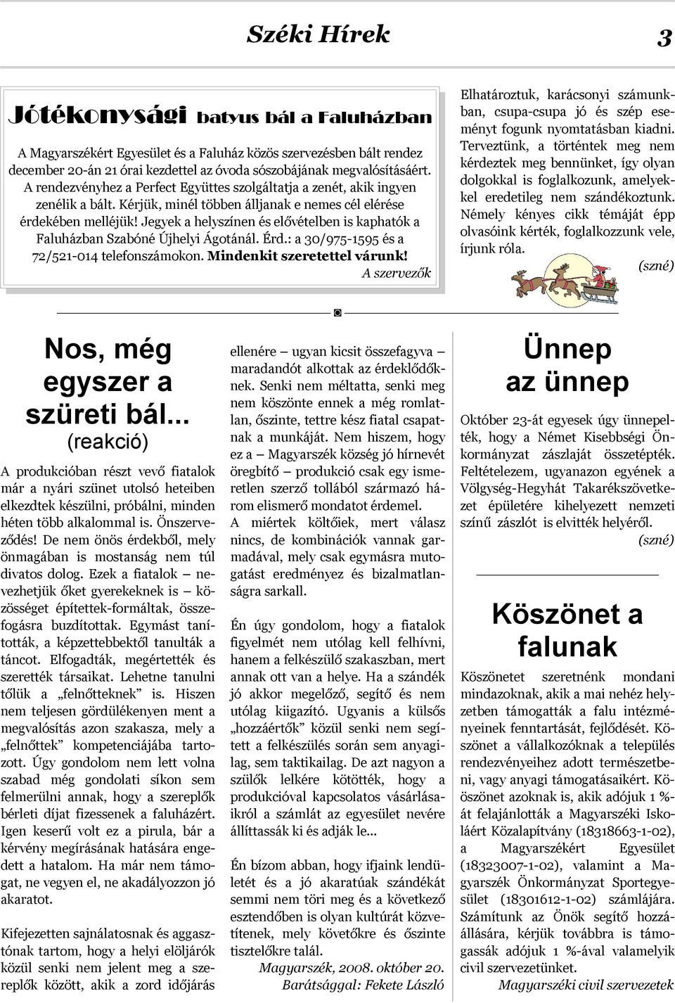 Jegyek a helyszínen és elővételben is kaphatók a Faluházban Szabóné Újhelyi Ágotánál. Érd.: a 30/975-1595 és a 72/521-014 telefonszámokon. Mindenkit szeretettel várunk!