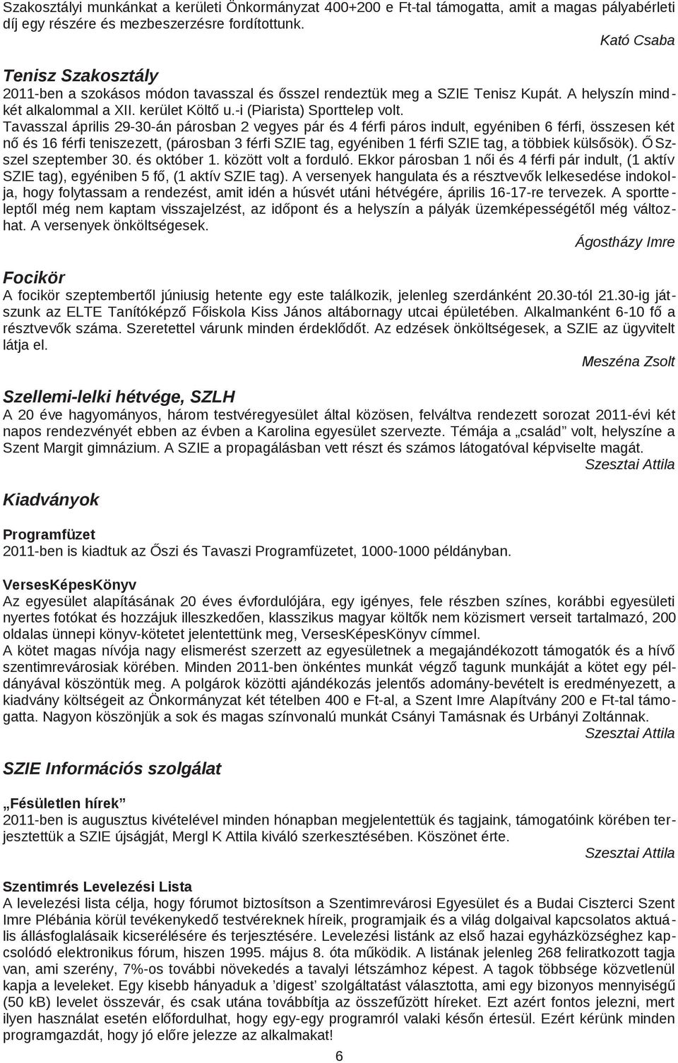 Tavasszal április 29 30 án párosban 2 vegyes pár és 4 férfi páros indult, egyéniben 6 férfi, összesen két nő és 16 férfi teniszezett, (párosban 3 férfi SZIE tag, egyéniben 1 férfi SZIE tag, a többiek