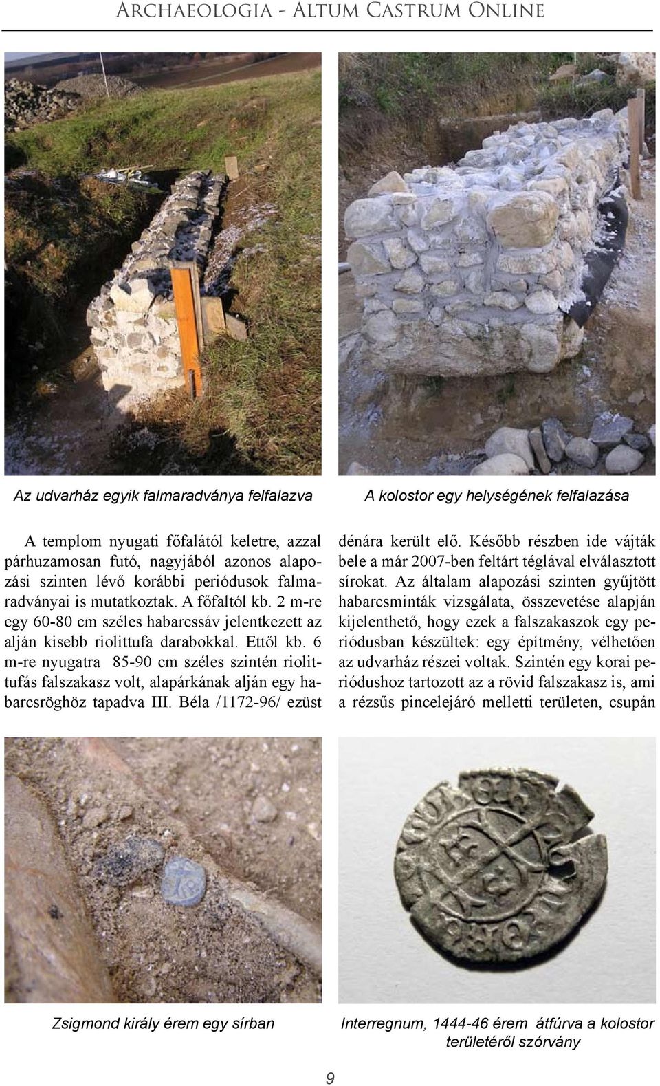 6 m-re nyugatra 85-90 cm széles szintén riolittufás falszakasz volt, alapárkának alján egy habarcsröghöz tapadva III. Béla /1172-96/ ezüst A kolostor egy helységének felfalazása dénára került elő.