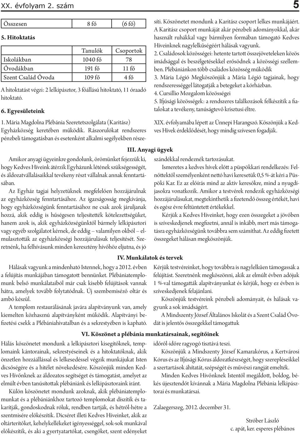 Amikor anyagi ügyeinkre gondolunk, örömünket fejezzük ki, hogy Kedves Híveink átérzik Egyházunk létének szükségességét, és áldozatvállalásaikkal tevékeny részt vállalnak annak fenntartásában.