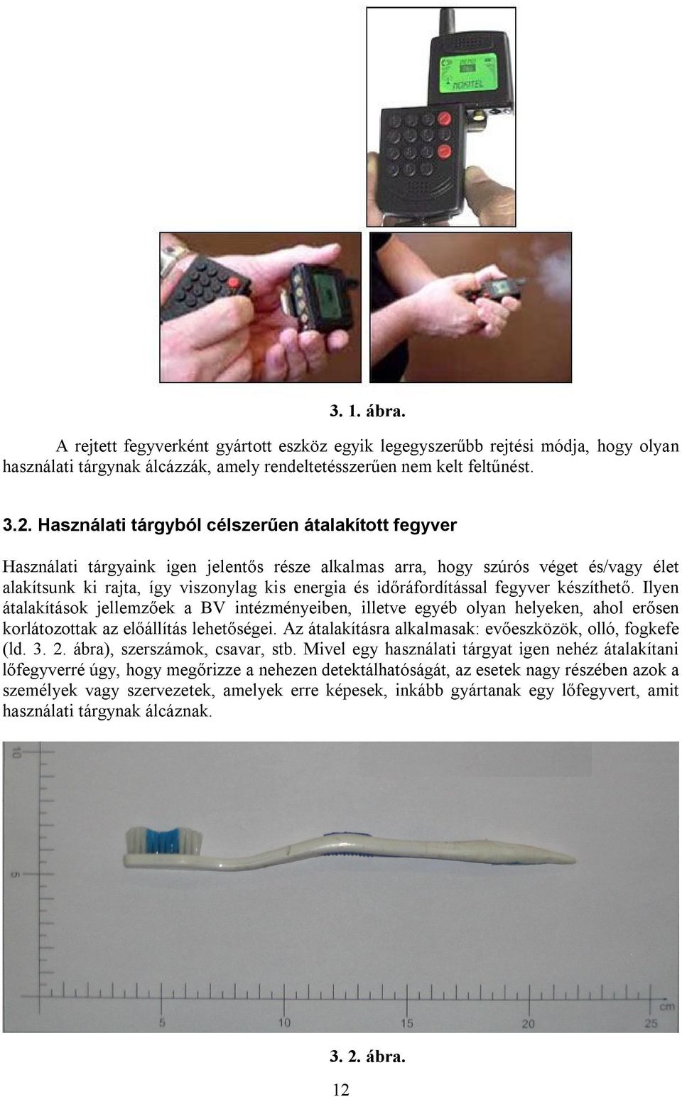 időráfordítással fegyver készíthető. Ilyen átalakítások jellemzőek a BV intézményeiben, illetve egyéb olyan helyeken, ahol erősen korlátozottak az előállítás lehetőségei.