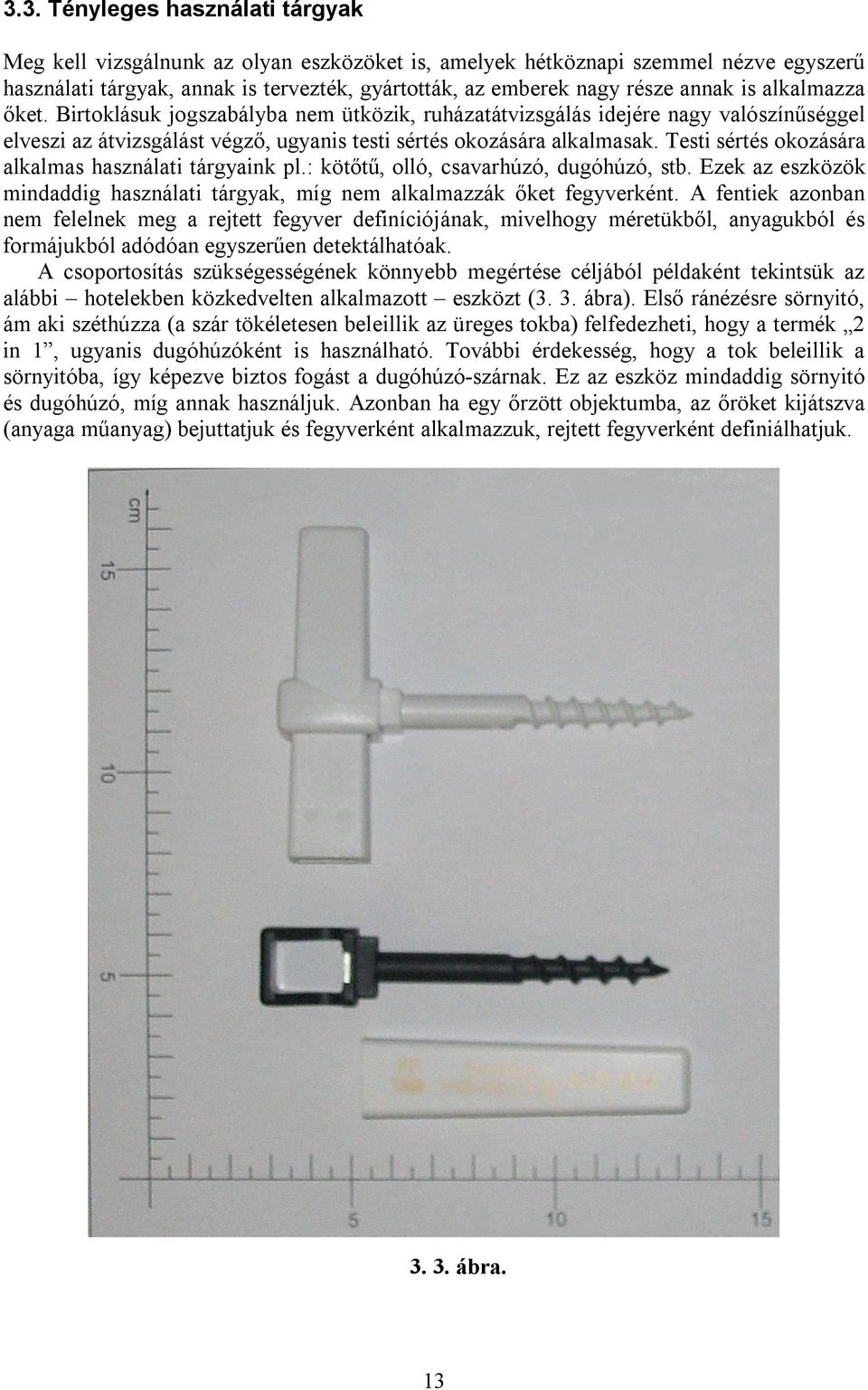 Testi sértés okozására alkalmas használati tárgyaink pl.: kötőtű, olló, csavarhúzó, dugóhúzó, stb. Ezek az eszközök mindaddig használati tárgyak, míg nem alkalmazzák őket fegyverként.