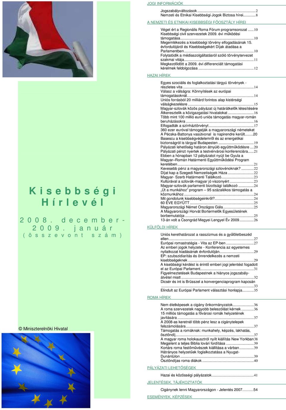 .. 10 Megemlékezés a kisebbségi törvény elfogadásának 15. évfordulójáról és Kisebbségekért Díjak átadása a Parlamentben... 10 Folytatódik a médiaszolgáltatásról szóló törvénytervezet szakmai vitája.