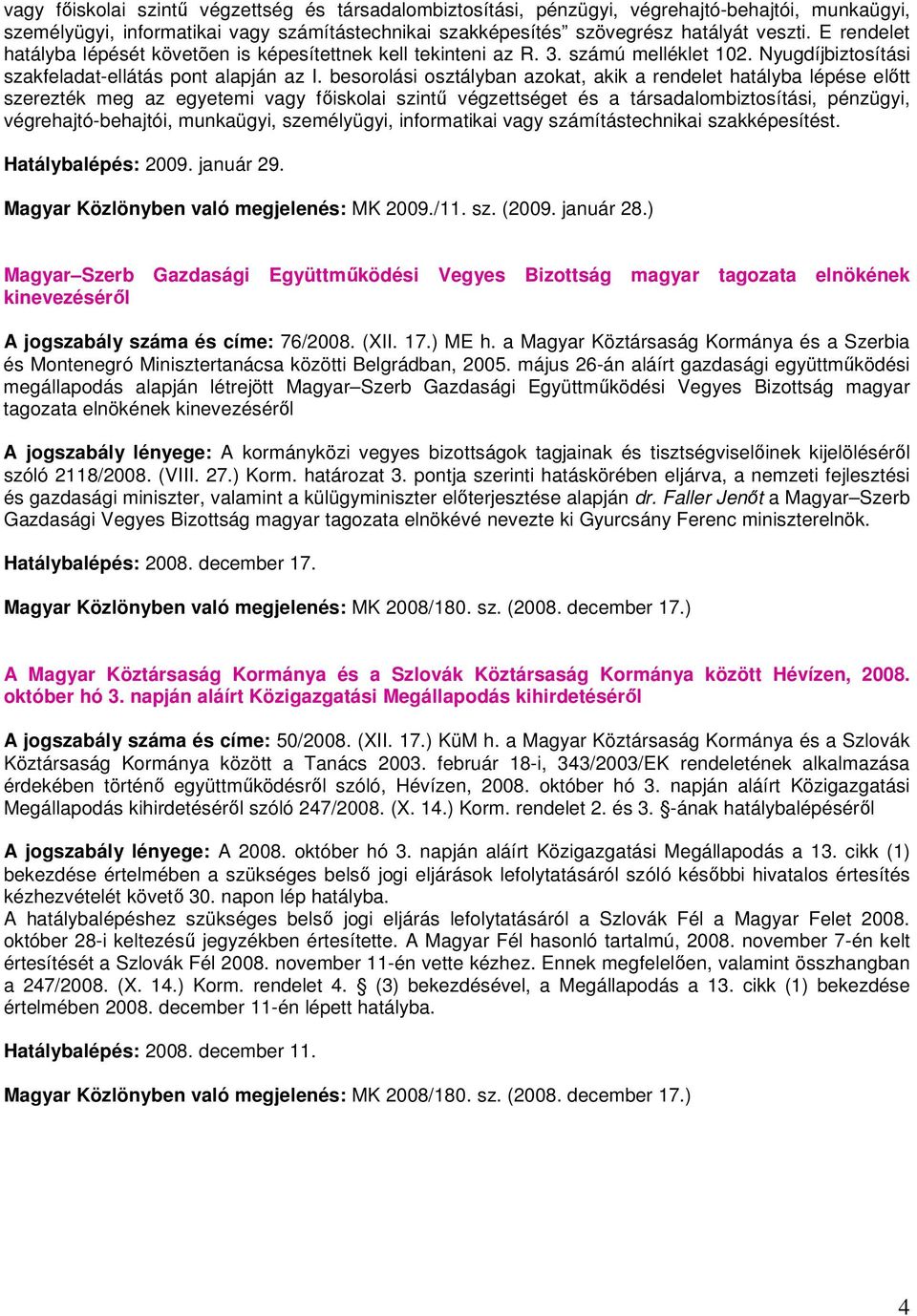 besorolási osztályban azokat, akik a rendelet hatályba lépése elıtt szerezték meg az egyetemi vagy fıiskolai szintő végzettséget és a társadalombiztosítási, pénzügyi, végrehajtó-behajtói, munkaügyi,