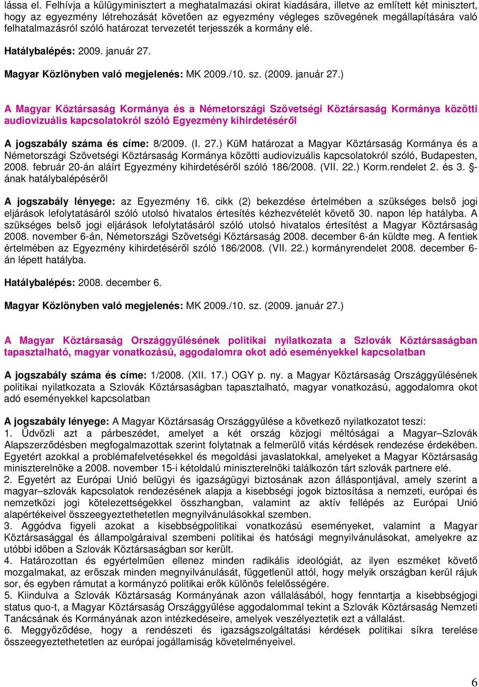 felhatalmazásról szóló határozat tervezetét terjesszék a kormány elé. Hatálybalépés: 2009. január 27.