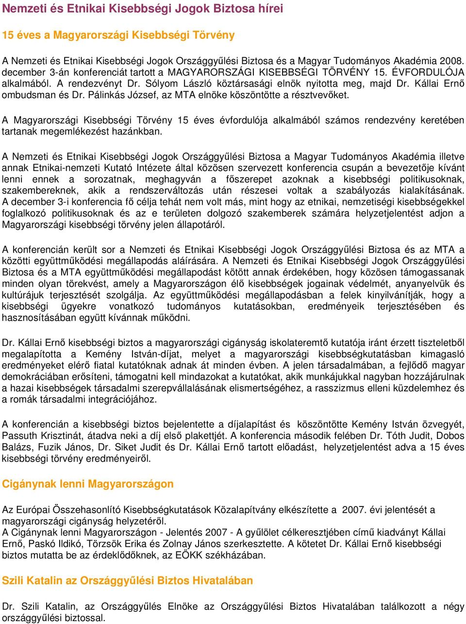 Pálinkás József, az MTA elnöke köszöntötte a résztvevıket. A Magyarországi Kisebbségi Törvény 15 éves évfordulója alkalmából számos rendezvény keretében tartanak megemlékezést hazánkban.