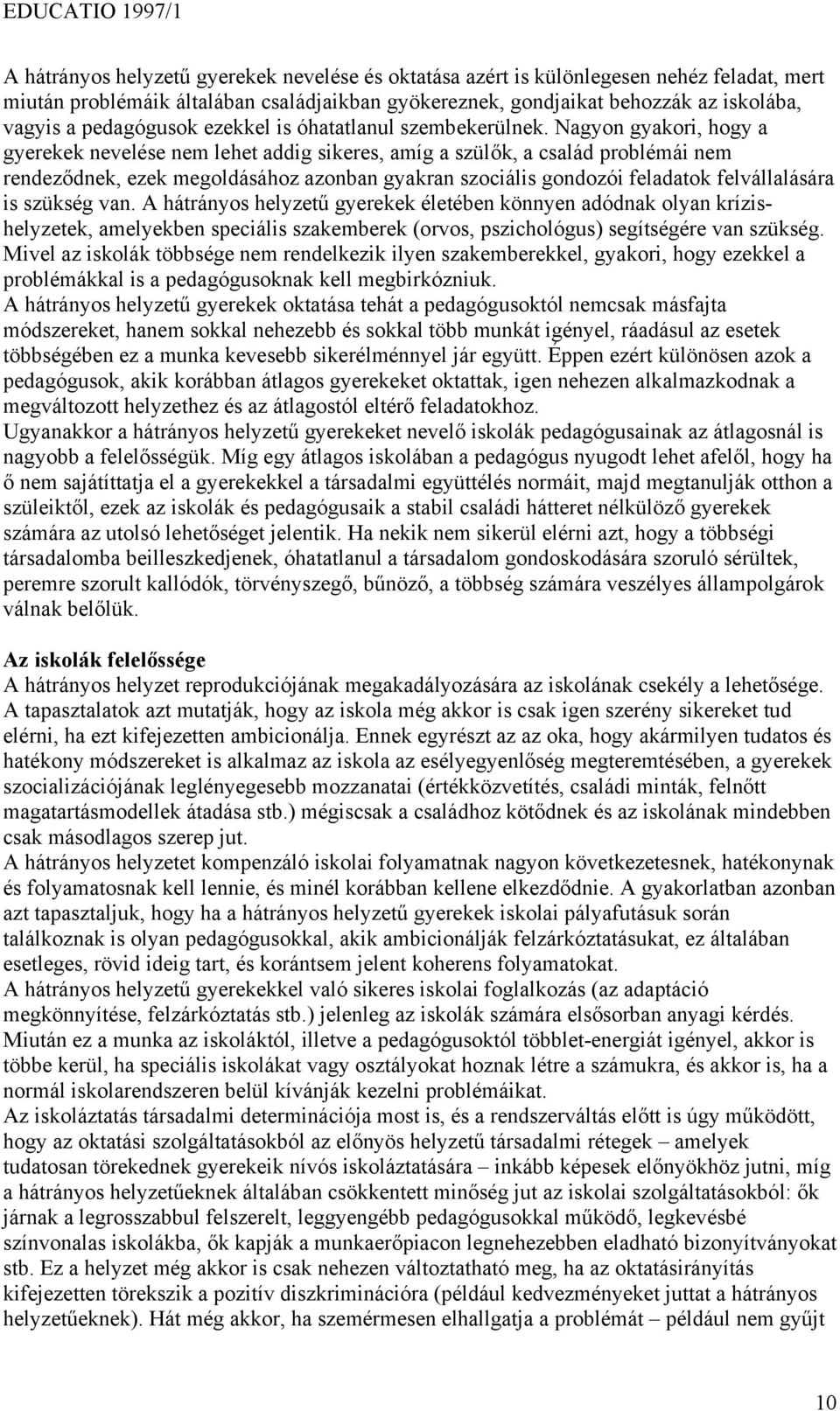 Nagyon gyakori, hogy a gyerekek nevelése nem lehet addig sikeres, amíg a szülők, a család problémái nem rendeződnek, ezek megoldásához azonban gyakran szociális gondozói feladatok felvállalására is