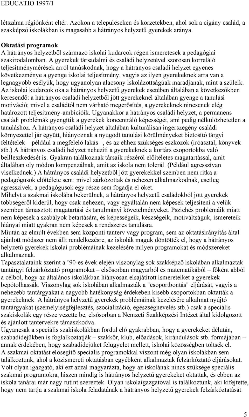 A gyerekek társadalmi és családi helyzetével szorosan korreláló teljesítménymérések arról tanúskodnak, hogy a hátrányos családi helyzet egyenes következménye a gyenge iskolai teljesítmény, vagyis az