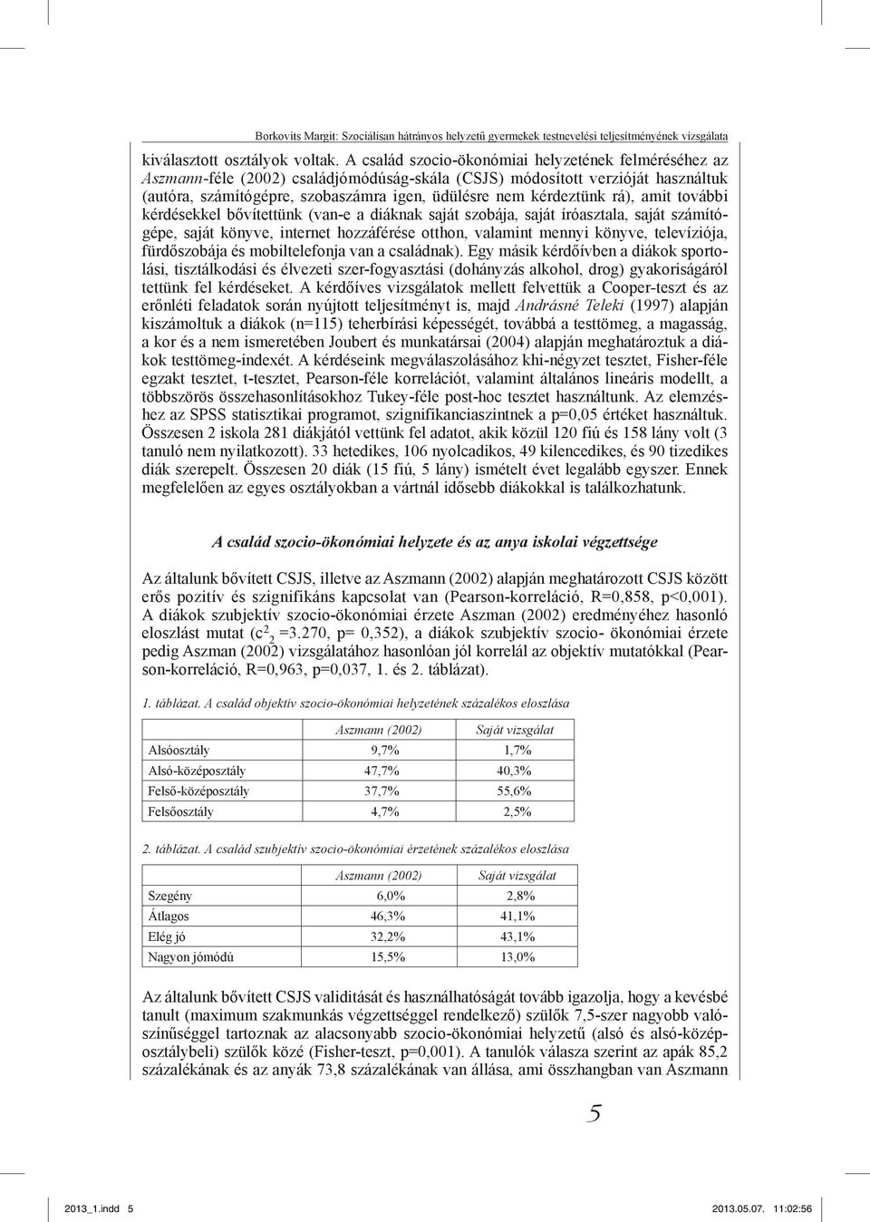 rá), amit további kérdésekkel bővítettünk (van-e a diáknak saját szobája, saját íróasztala, saját számítógépe, saját könyve, internet hozzáférése otthon, valamint mennyi könyve, televíziója,