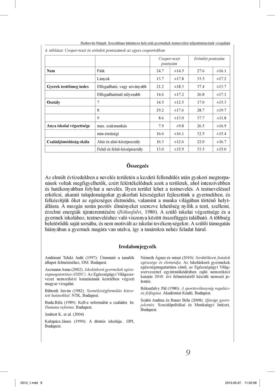 2 Gyerek testtömeg index Elfogadható, vagy soványabb 21.2 ±18.3 37.4 ±13.7 Elfogadhatónál súlyosabb 14.6 ±17.2 26.8 ±17.1 Osztály 7 14.5 ±12.5 17.0 ±15.3 8 29.2 ±17.6 28.7 ±19.7 9 8.6 ±13.0 37.7 ±11.