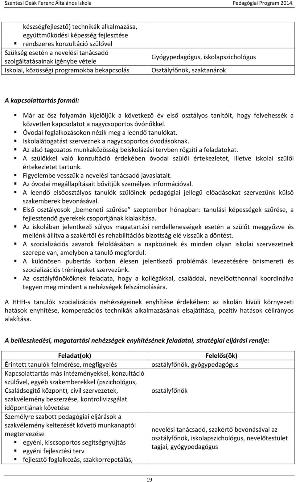 a közvetlen kapcsolatot a nagycsoportos óvónőkkel. Óvodai foglalkozásokon nézik meg a leendő tanulókat. Iskolalátogatást szerveznek a nagycsoportos óvodásoknak.