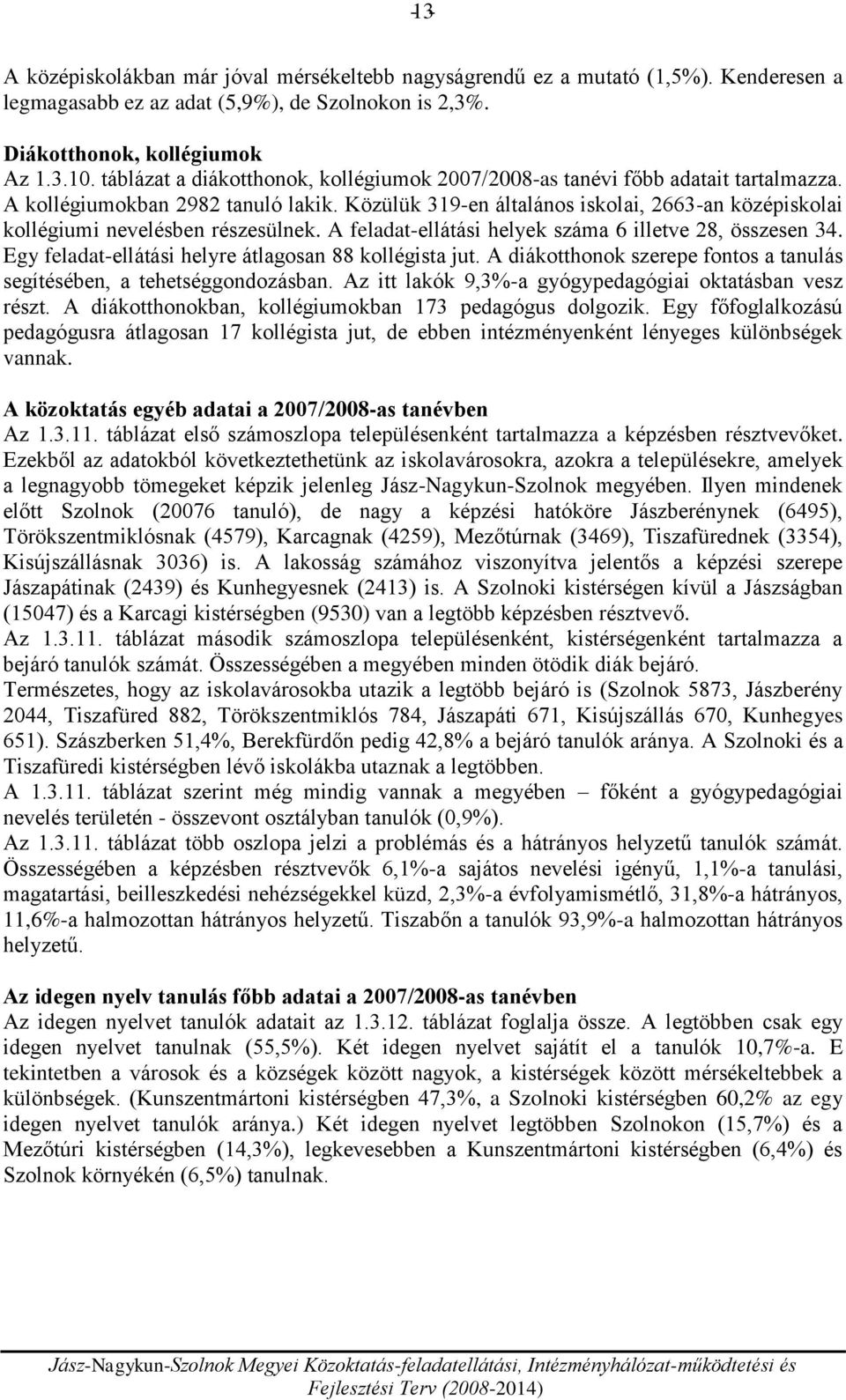 Közülük 319-en általános iskolai, 2663-an középiskolai kollégiumi nevelésben részesülnek. A feladat-ellátási helyek száma 6 illetve 28, összesen 34.