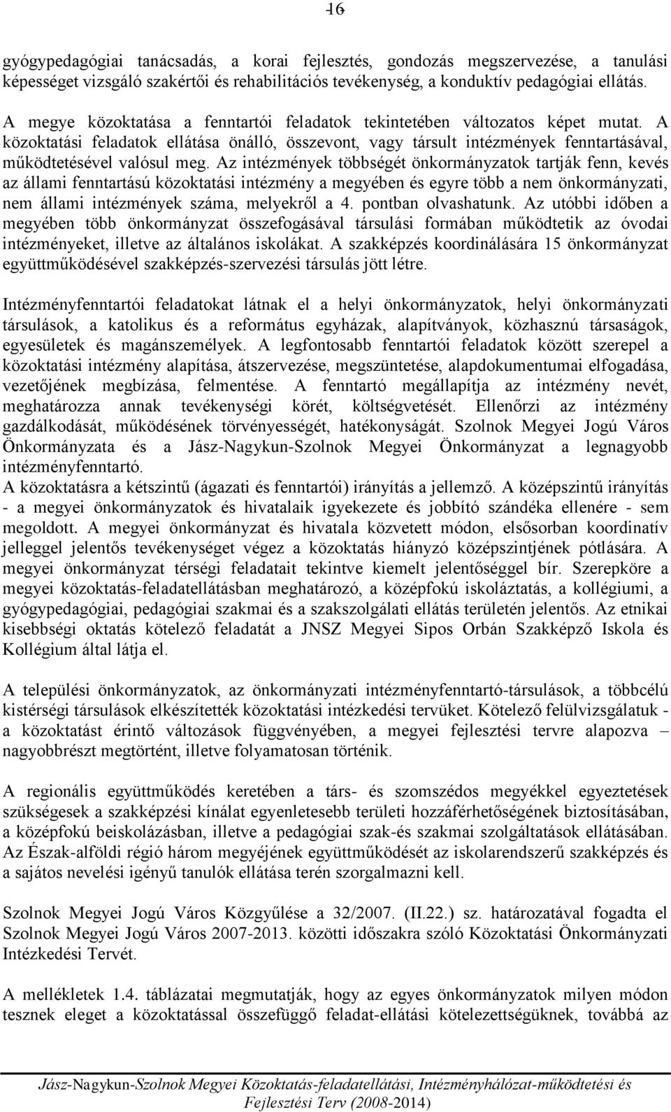 Az intézmények többségét önkormányzatok tartják fenn, kevés az állami fenntartású közoktatási intézmény a megyében és egyre több a nem önkormányzati, nem állami intézmények száma, melyekről a 4.