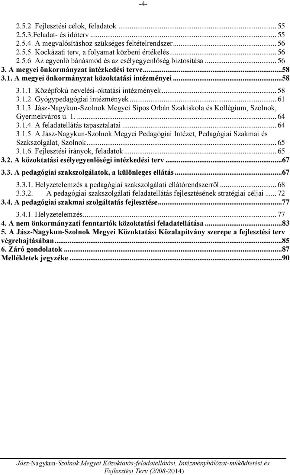 .. 61 3.1.3. Jász-Nagykun-Szolnok Megyei Sipos Orbán Szakiskola és Kollégium, Szolnok, Gyermekváros u. 1.... 64 3.1.4. A feladatellátás tapasztalatai... 64 3.1.5.