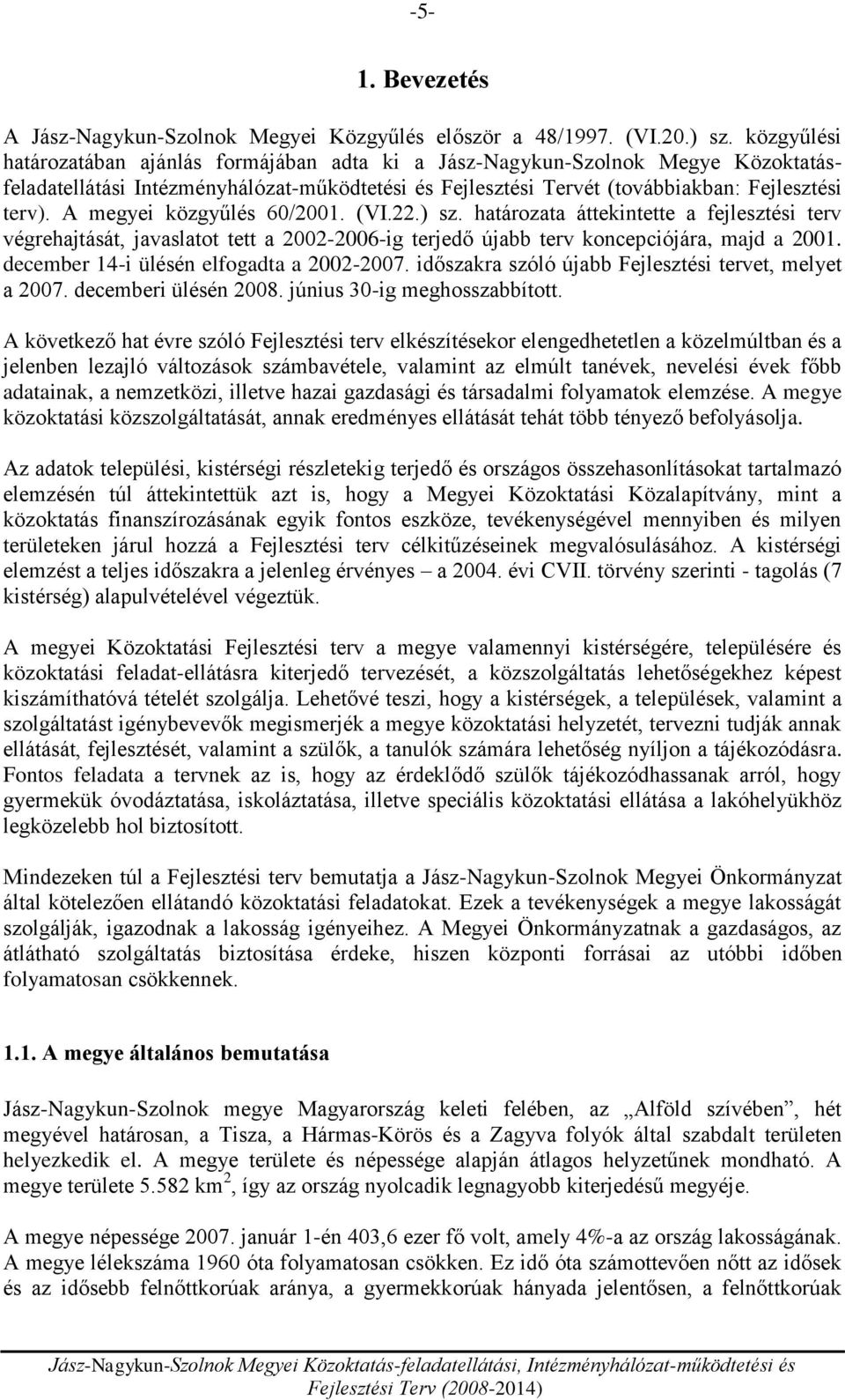 A megyei közgyűlés 60/2001. (VI.22.) sz. határozata áttekintette a fejlesztési terv végrehajtását, javaslatot tett a 2002-2006-ig terjedő újabb terv koncepciójára, majd a 2001.