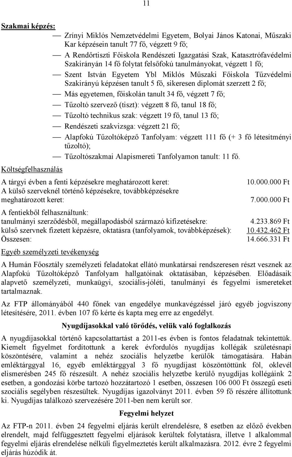 egyetemen, főiskolán tanult 34 fő, végzett 7 fő; Tűzoltó szervező (tiszt): végzett 8 fő, tanul 18 fő; Tűzoltó technikus szak: végzett 19 fő, tanul 13 fő; Rendészeti szakvizsga: végzett 21 fő;