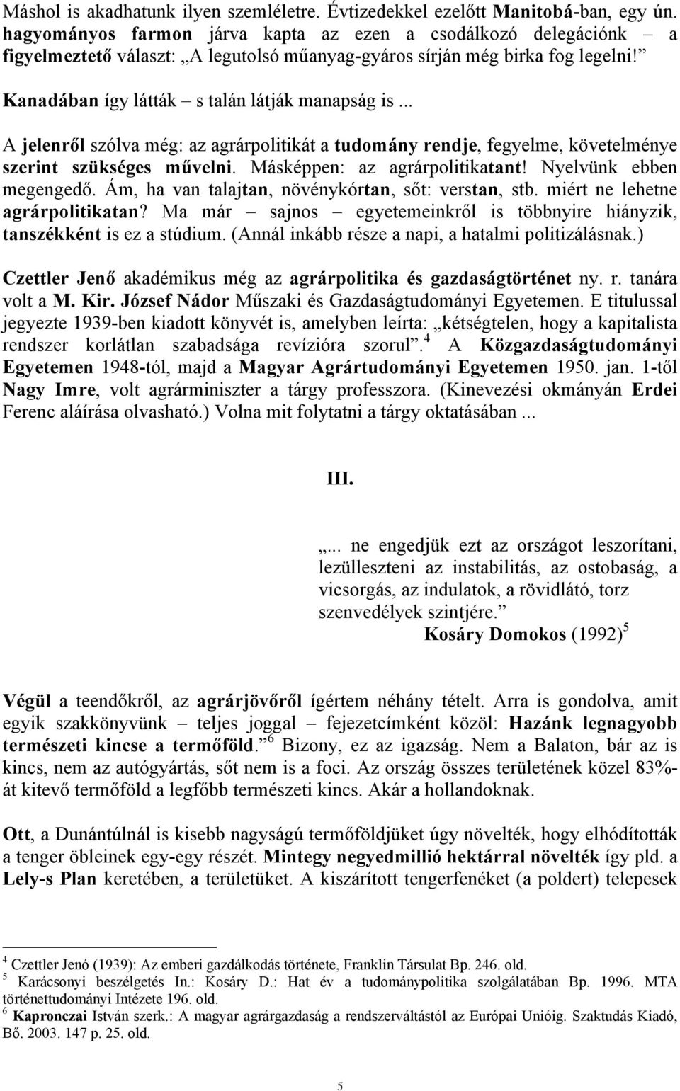 .. A jelenről szólva még: az agrárpolitikát a tudomány rendje, fegyelme, követelménye szerint szükséges művelni. Másképpen: az agrárpolitikatant! Nyelvünk ebben megengedő.