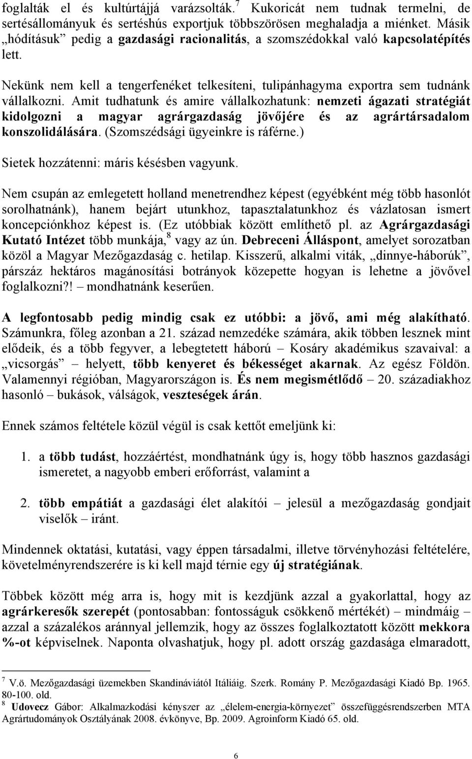 Amit tudhatunk és amire vállalkozhatunk: nemzeti ágazati stratégiát kidolgozni a magyar agrárgazdaság jövőjére és az agrártársadalom konszolidálására. (Szomszédsági ügyeinkre is ráférne.