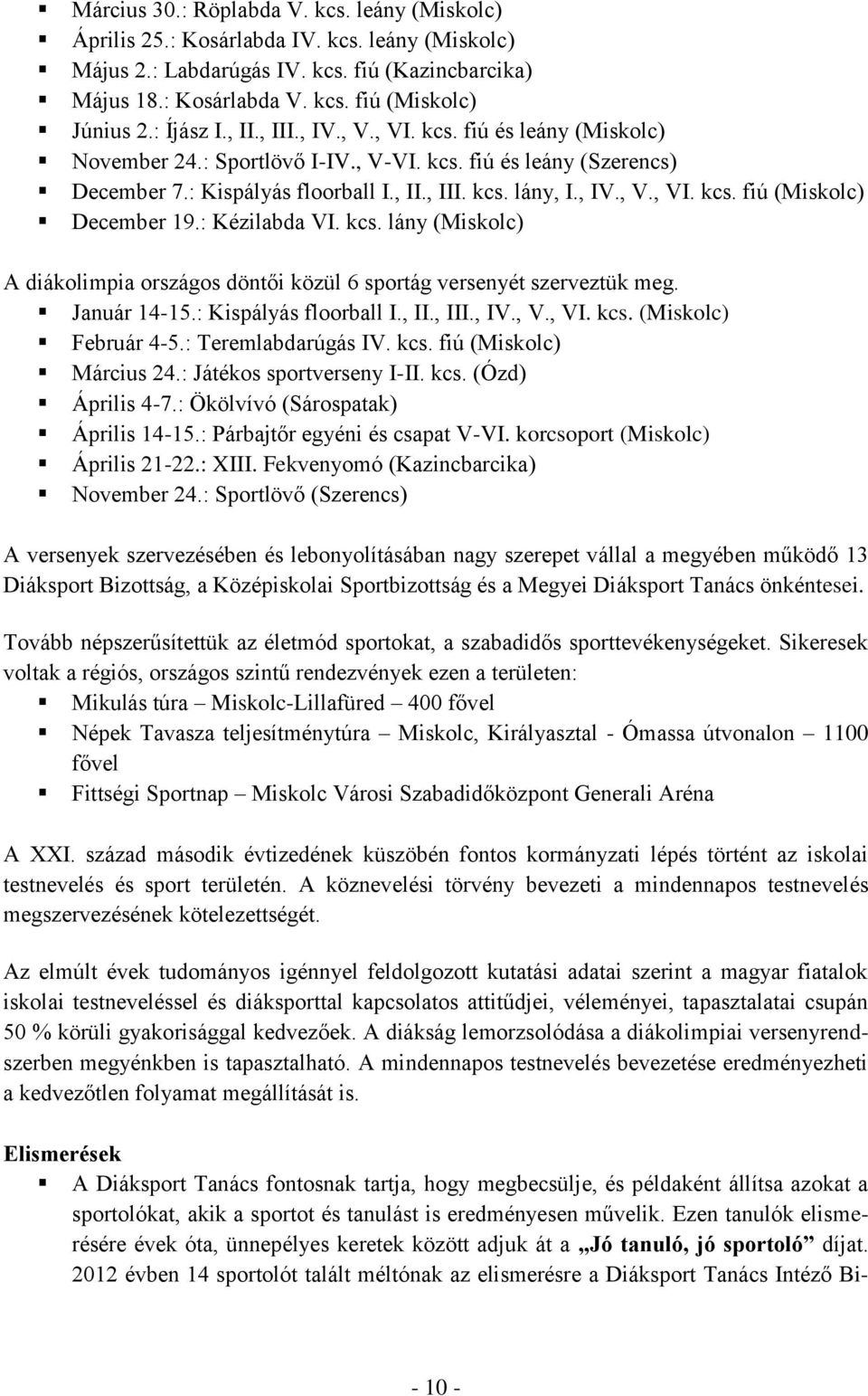 : Kézilabda VI. kcs. lány (Miskolc) A diákolimpia országos döntői közül 6 sportág versenyét szerveztük meg. Január 14-15.: Kispályás floorball I., II., III., IV., V., VI. kcs. (Miskolc) Február 4-5.