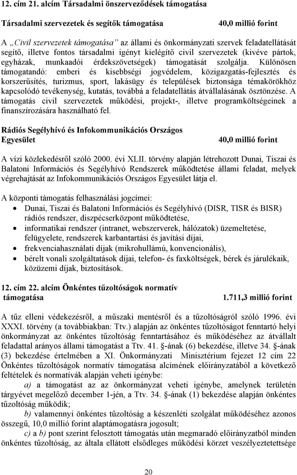 illetve fontos társadalmi igényt kielégítő civil szervezetek (kivéve pártok, egyházak, munkaadói érdekszövetségek) támogatását szolgálja.